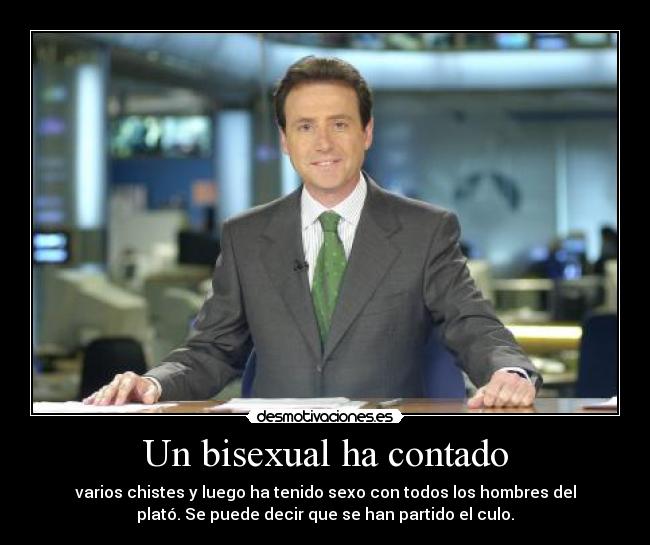 Un bisexual ha contado - varios chistes y luego ha tenido sexo con todos los hombres del
plató. Se puede decir que se han partido el culo.