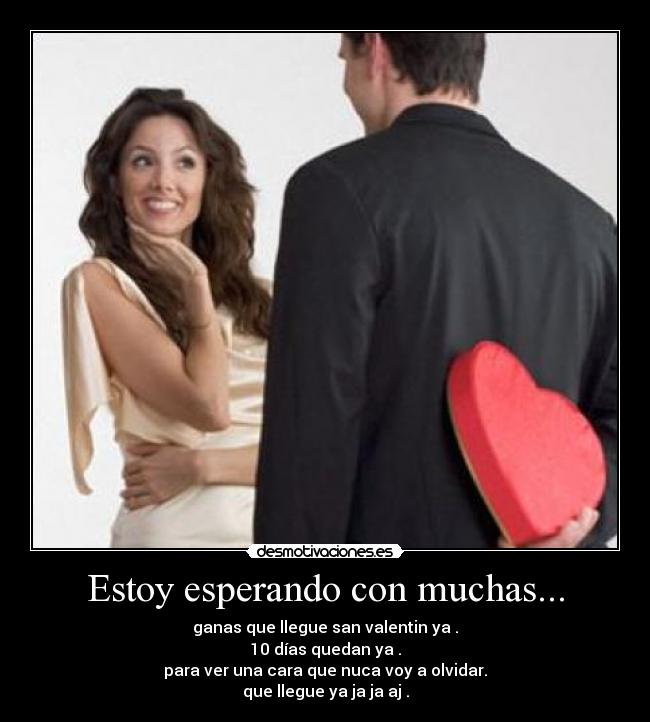 Estoy esperando con muchas... - ganas que llegue san valentin ya .
10 días quedan ya .
para ver una cara que nuca voy a olvidar.
que llegue ya ja ja aj .