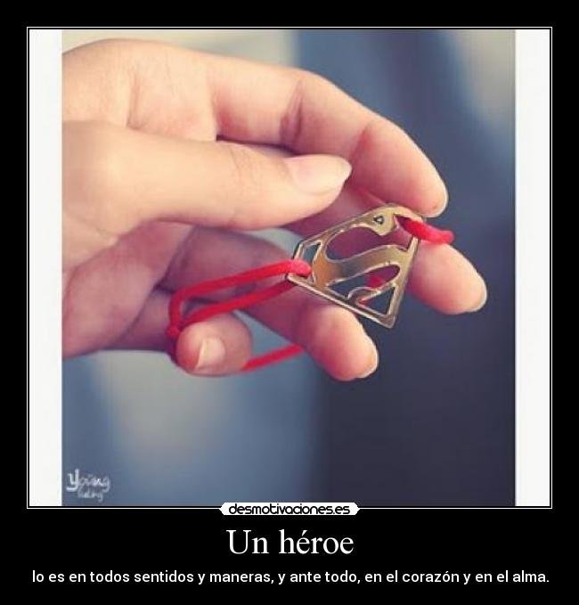 Un héroe - lo es en todos sentidos y maneras, y ante todo, en el corazón y en el alma.