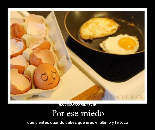 Por ese miedo - que sientes cuando sabes que eres el último y te toca