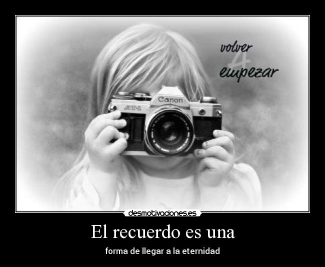 El recuerdo es una - forma de llegar a la eternidad