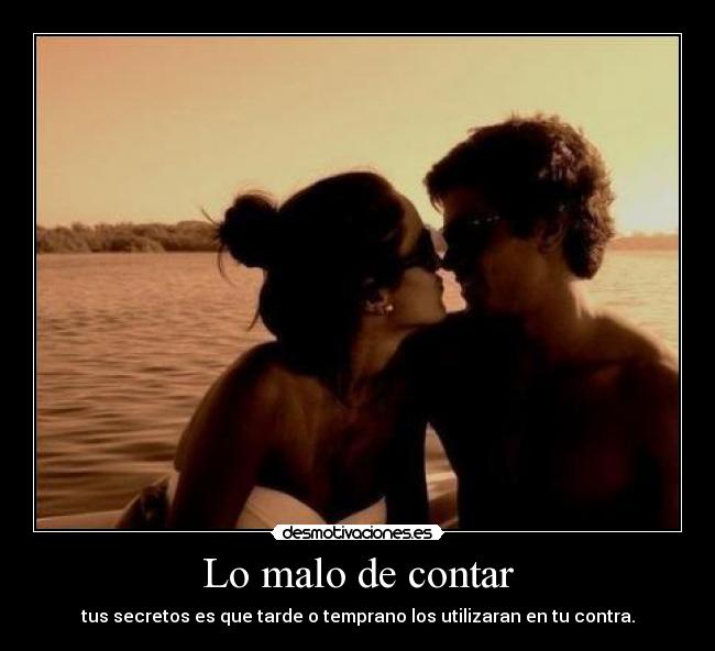 Lo malo de contar - tus secretos es que tarde o temprano los utilizaran en tu contra.