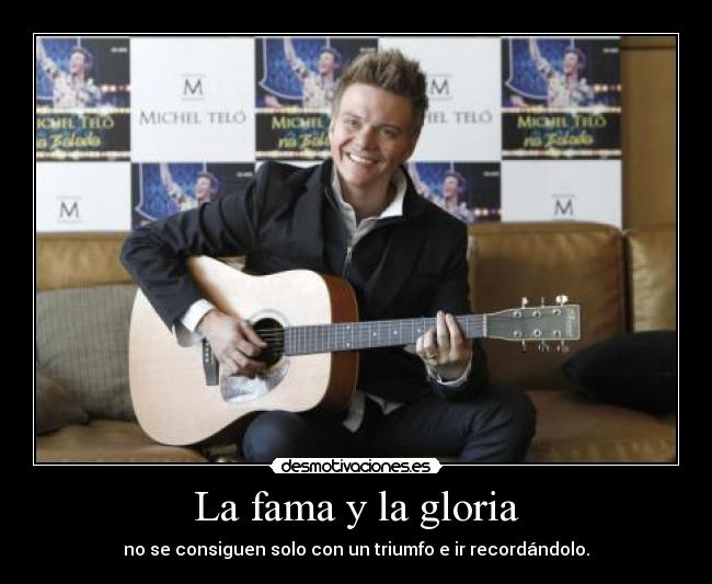 La fama y la gloria - no se consiguen solo con un triumfo e ir recordándolo.