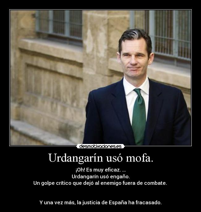 Urdangarín usó mofa. - ¡Oh! Es muy eficaz. ...
Urdangarín usó engaño.
Un golpe crítico que dejó al enemigo fuera de combate.
Y una vez más, la justicia de España ha fracasado.