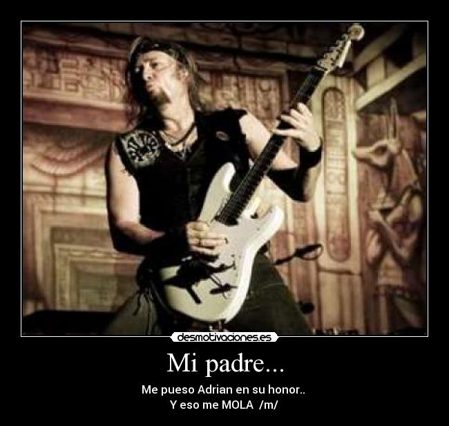 Mi padre... - Me pueso Adrian en su honor.. 
Y eso me MOLA  /m/