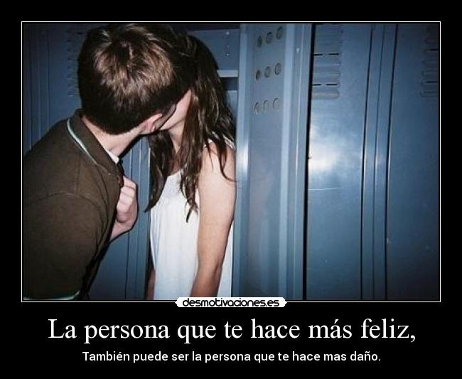 La persona que te hace más feliz, - También puede ser la persona que te hace mas daño.