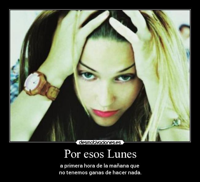 Por esos Lunes - a primera hora de la mañana que
no tenemos ganas de hacer nada.