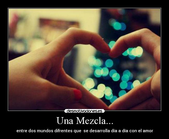 Una Mezcla... - entre dos mundos difrentes que  se desarrolla día a día con el amor