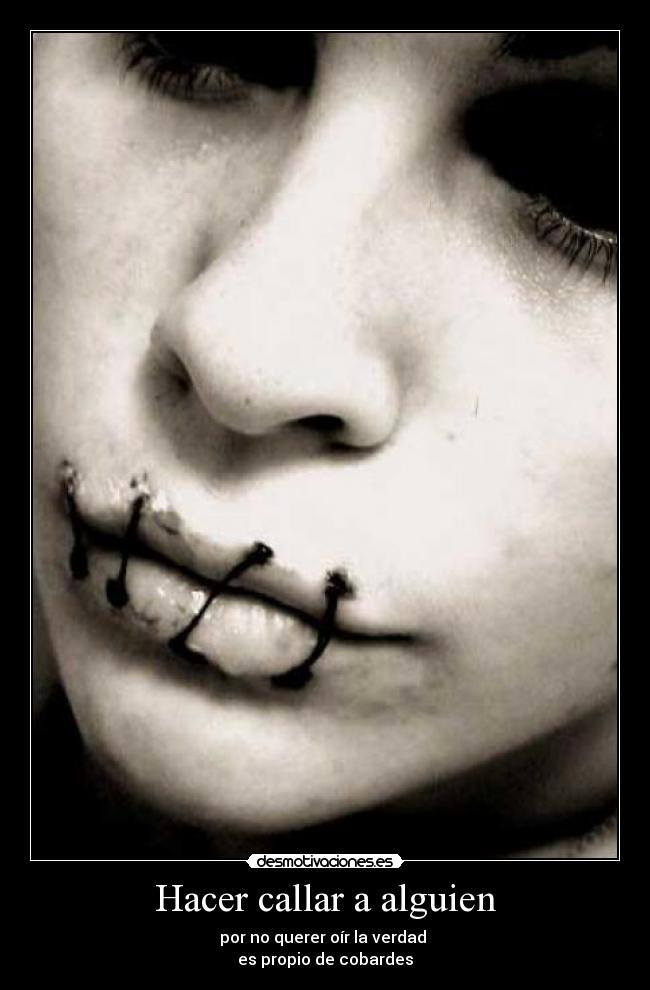 Hacer callar a alguien - por no querer oír la verdad
es propio de cobardes