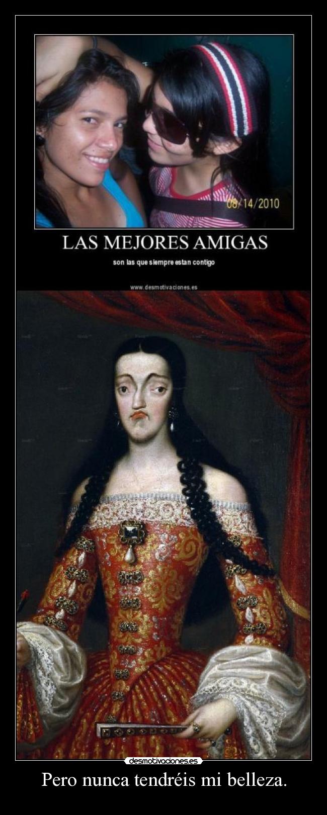 Pero nunca tendréis mi belleza. - 