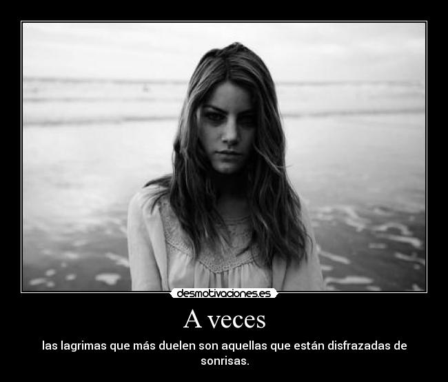 A veces - las lagrimas que más duelen son aquellas que están disfrazadas de sonrisas.