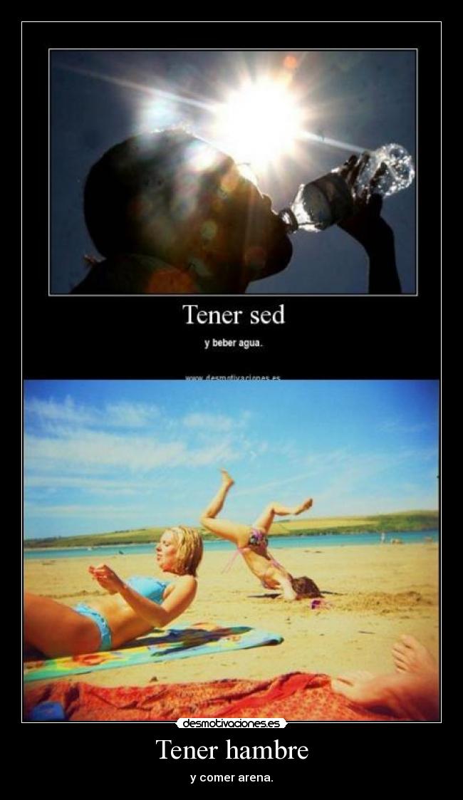Tener hambre - y comer arena.