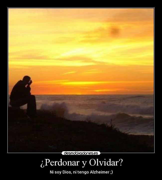 ¿Perdonar y Olvidar? - Ni soy Dios, ni tengo Alzheimer ;)