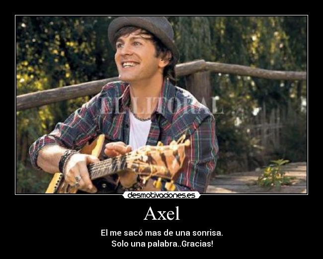 Axel - El me sacó mas de una sonrisa.
Solo una palabra..Gracias!