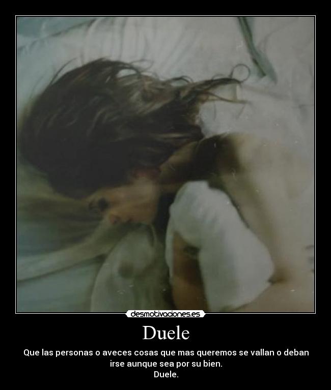 Duele - Que las personas o aveces cosas que mas queremos se vallan o deban
irse aunque sea por su bien.
Duele.