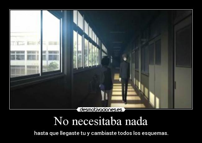 No necesitaba nada - hasta que llegaste tu y cambiaste todos los esquemas.