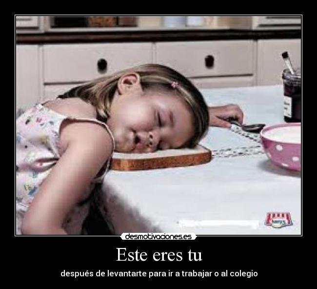 Este eres tu - después de levantarte para ir a trabajar o al colegio