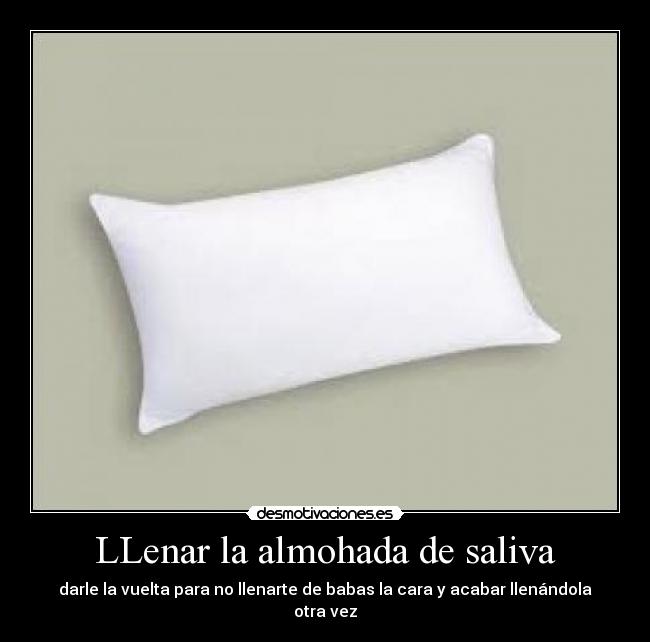 LLenar la almohada de saliva - darle la vuelta para no llenarte de babas la cara y acabar llenándola otra vez