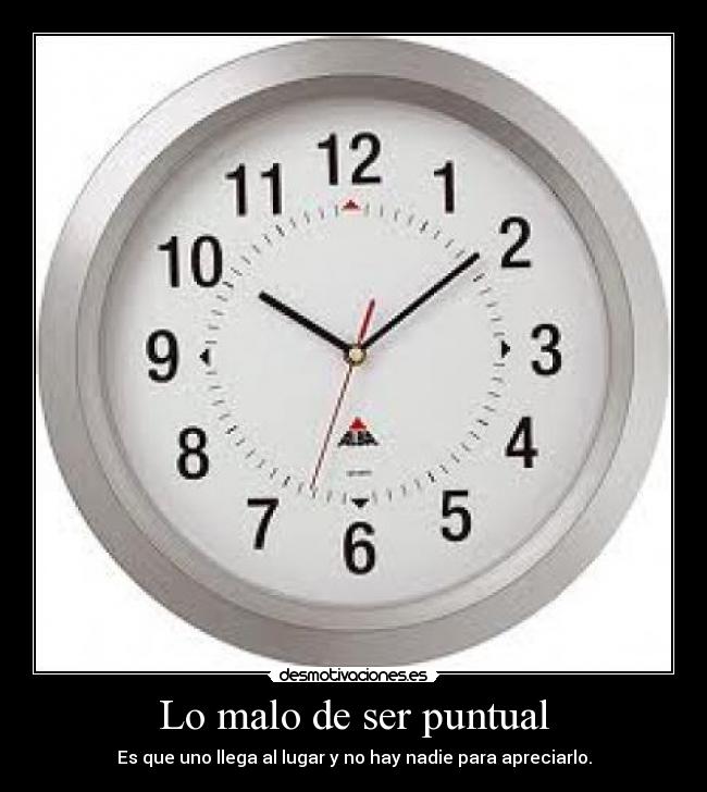 Lo malo de ser puntual - Es que uno llega al lugar y no hay nadie para apreciarlo.