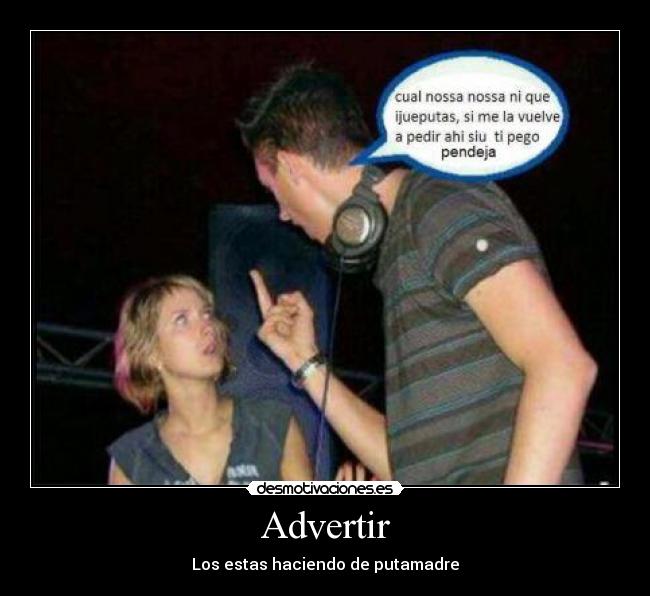 Advertir - Los estas haciendo de putamadre