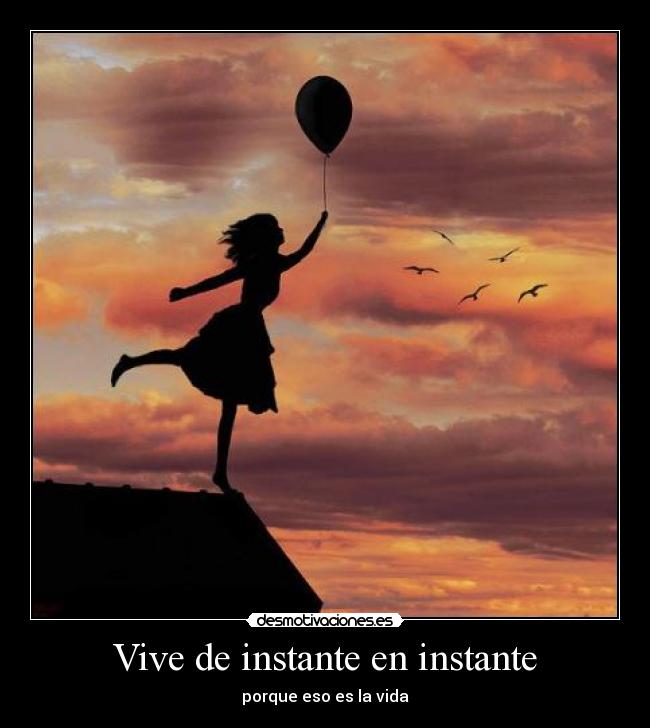 Vive de instante en instante - porque eso es la vida