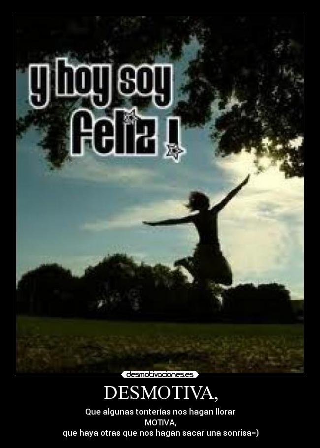 DESMOTIVA, - Que algunas tonterías nos hagan llorar
MOTIVA,
que haya otras que nos hagan sacar una sonrisa=)