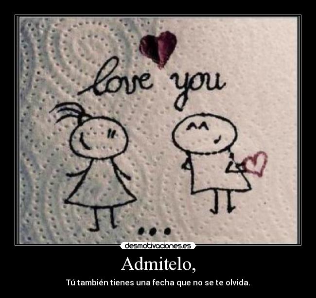 Admitelo, - Tú también tienes una fecha que no se te olvida.