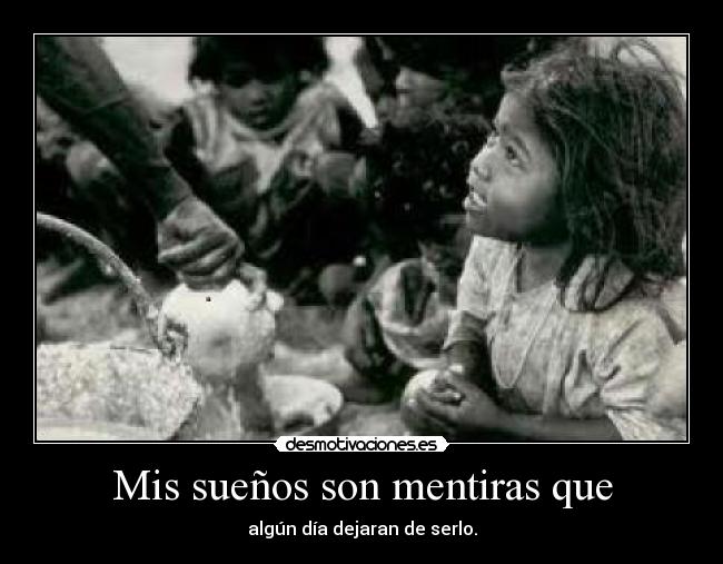 Mis sueños son mentiras que - algún día dejaran de serlo.