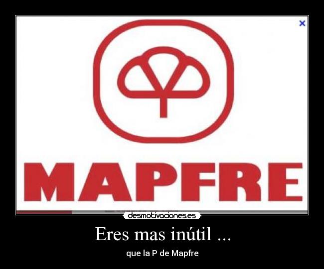 Eres mas inútil ... -