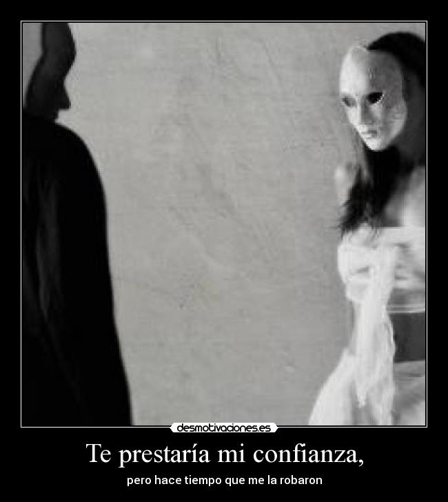 Te prestaría mi confianza, - pero hace tiempo que me la robaron