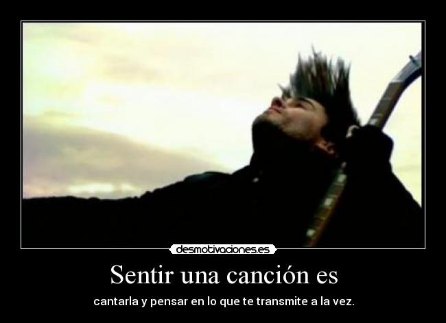 Sentir una canción es - cantarla y pensar en lo que te transmite a la vez.