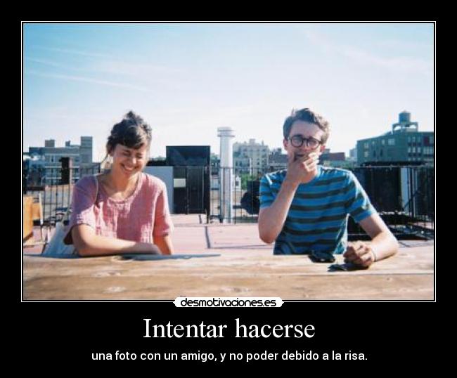 Intentar hacerse - una foto con un amigo, y no poder debido a la risa.