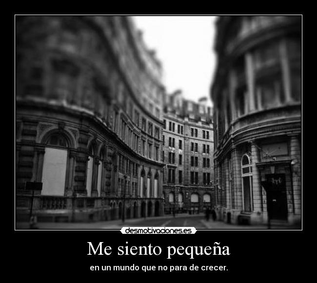 Me siento pequeña - en un mundo que no para de crecer.