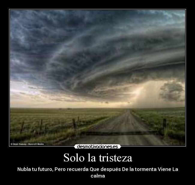 Solo la tristeza - Nubla tu futuro, Pero recuerda Que después De la tormenta Viene La calma
