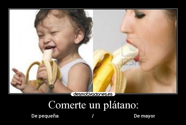 Comerte un plátano: - De pequeña                             /                                   De mayor