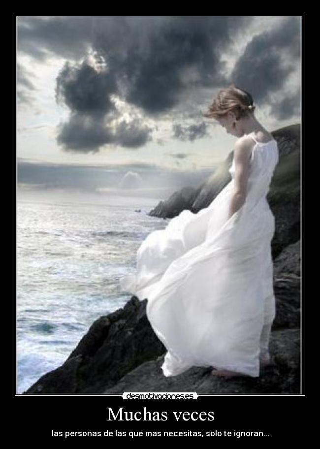 Muchas veces - las personas de las que mas necesitas, solo te ignoran...