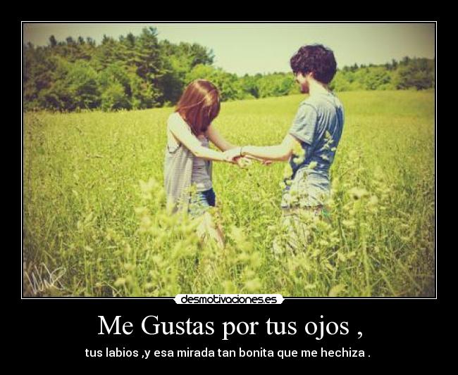Me Gustas por tus ojos , - tus labios ,y esa mirada tan bonita que me hechiza . ♥