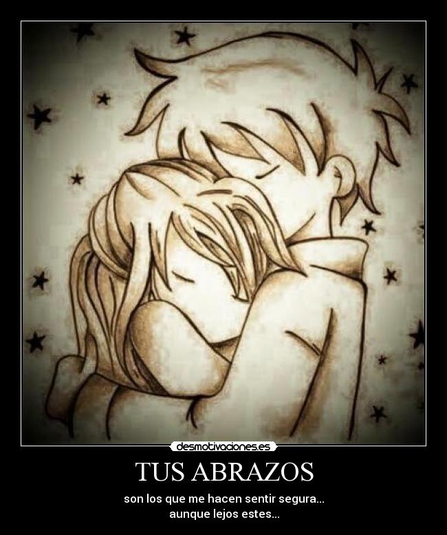 TUS ABRAZOS - son los que me hacen sentir segura...
aunque lejos estes...