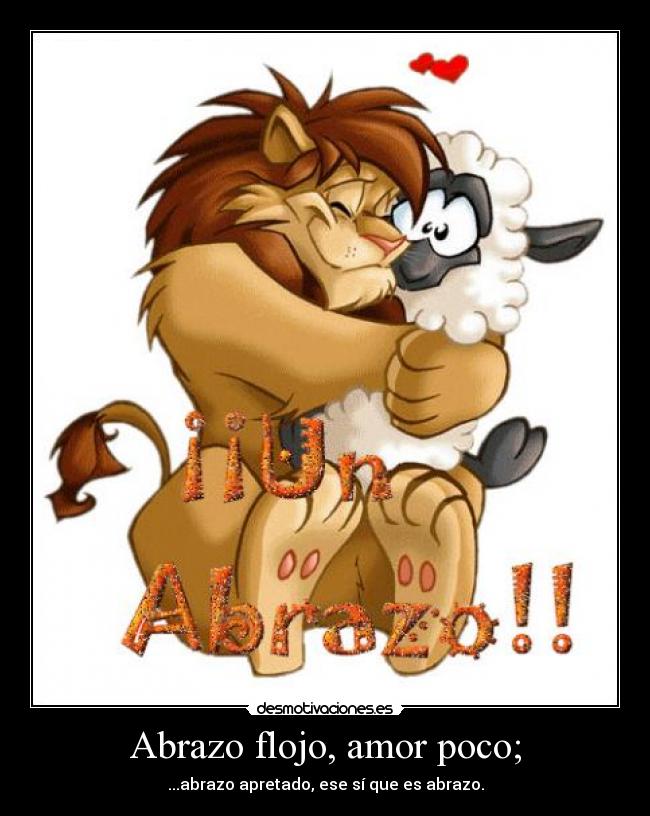 Abrazo flojo, amor poco; - ...abrazo apretado, ese sí que es abrazo.