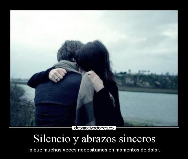 Silencio y abrazos sinceros - lo que muchas veces necesitamos en momentos de dolor.