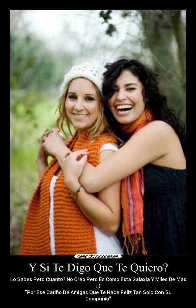 Y Si Te Digo Que Te Quiero? - Lo Sabes Pero Cuanto? No Creo Pero Es Como Esta Galaxia Y Miles De Mas :)
Por Ese Cariño De Amigas Que Te Hace Feliz Tan Solo Con Su Compañía