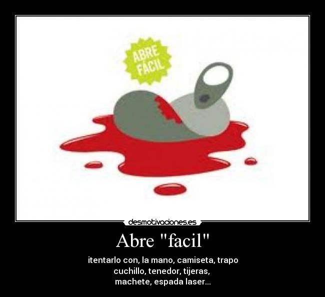 Abre facil - itentarlo con, la mano, camiseta, trapo
cuchillo, tenedor, tijeras,
machete, espada laser...
