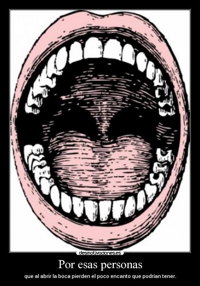 Por esas personas - que al abrir la boca pierden el poco encanto que podrían tener.