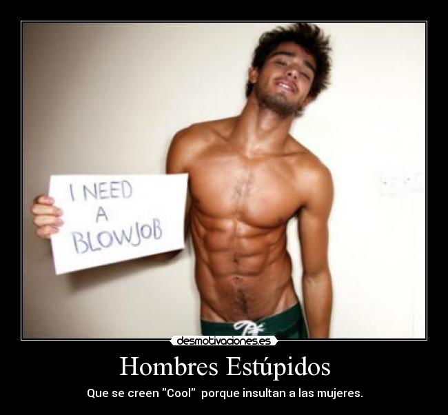 Hombres Estúpidos - Que se creen Cool porque insultan a las mujeres.