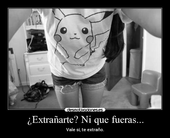 ¿Extrañarte? Ni que fueras... -