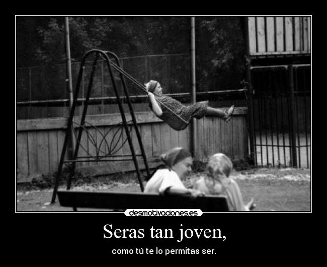 Seras tan joven, - como tú te lo permitas ser.