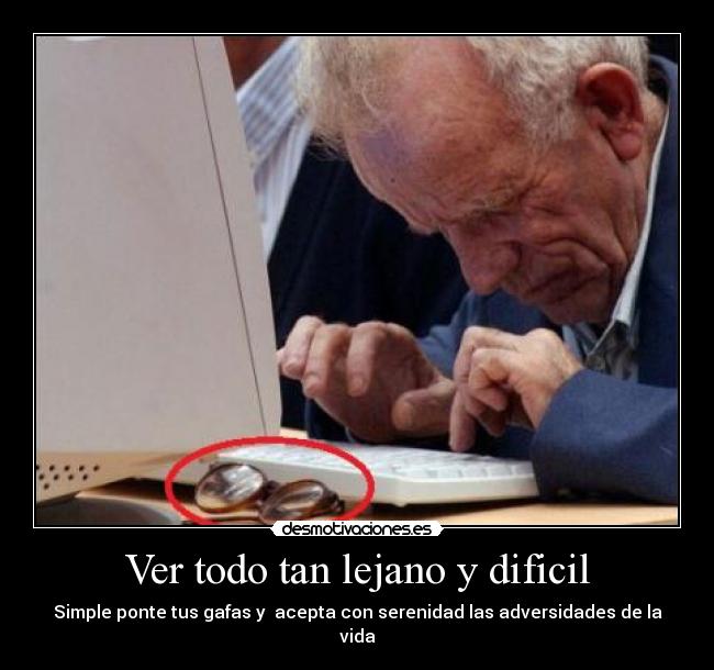 Ver todo tan lejano y dificil - Simple ponte tus gafas y acepta con serenidad las adversidades de la vida