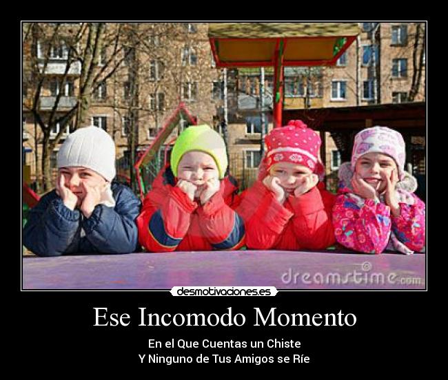 Ese Incomodo Momento - En el Que Cuentas un Chiste
Y Ninguno de Tus Amigos se Ríe