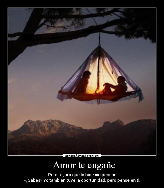 -Amor te engañe - Pero te juro que lo hice sin pensar.
-¿Sabes? Yo también tuve la oportunidad, pero pensé en ti.