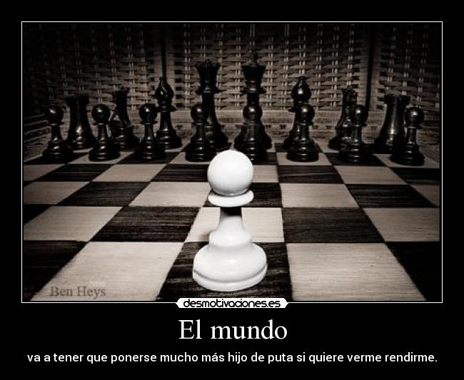 El mundo - va a tener que ponerse mucho más hijo de puta si quiere verme rendirme.